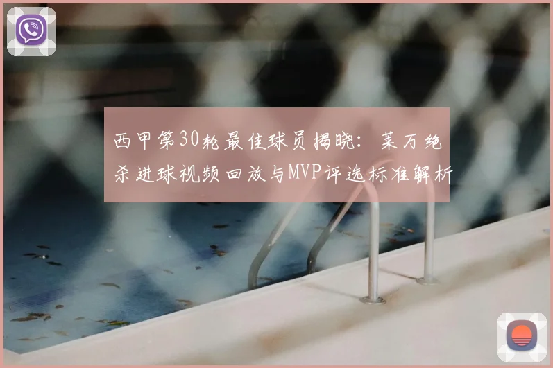 西甲第30轮最佳球员揭晓:莱万绝杀进球视频回放与MVP评选标准解析