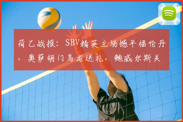 荷乙战报：SBV精英主场憾平福伦丹，奥萨胡门乌龙送礼，鲍威尔斯关键进球救主