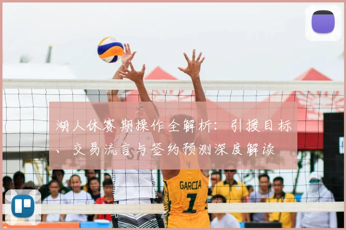 湖人休赛期操作全解析：引援目标、交易流言与签约预测深度解读