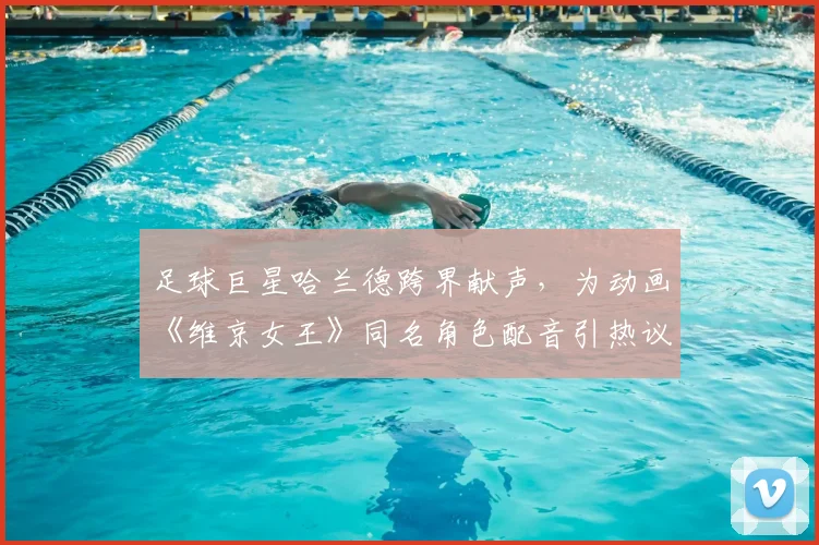 足球巨星哈兰德跨界献声，为动画《维京女王》同名角色配音引热议