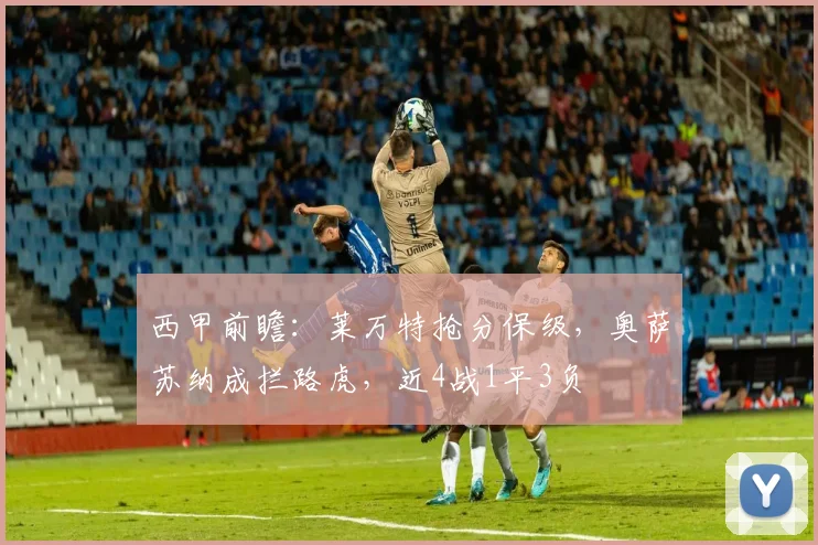 西甲前瞻：莱万特抢分保级，奥萨苏纳成拦路虎，近4战1平3负