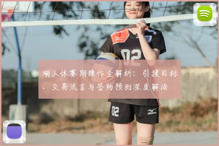 湖人休赛期操作全解析:引援目标、交易流言与签约预测深度解读
